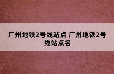 广州地铁2号线站点 广州地铁2号线站点名